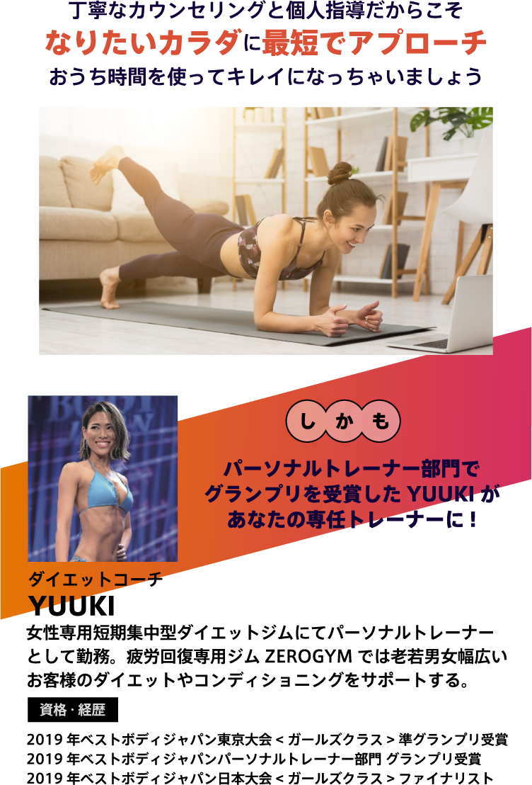 丁寧なカウンセリングと個人指導だからこそなりたいカラダに最短でアプローチ。おうち時間を使ってキレイになっちゃいましょう